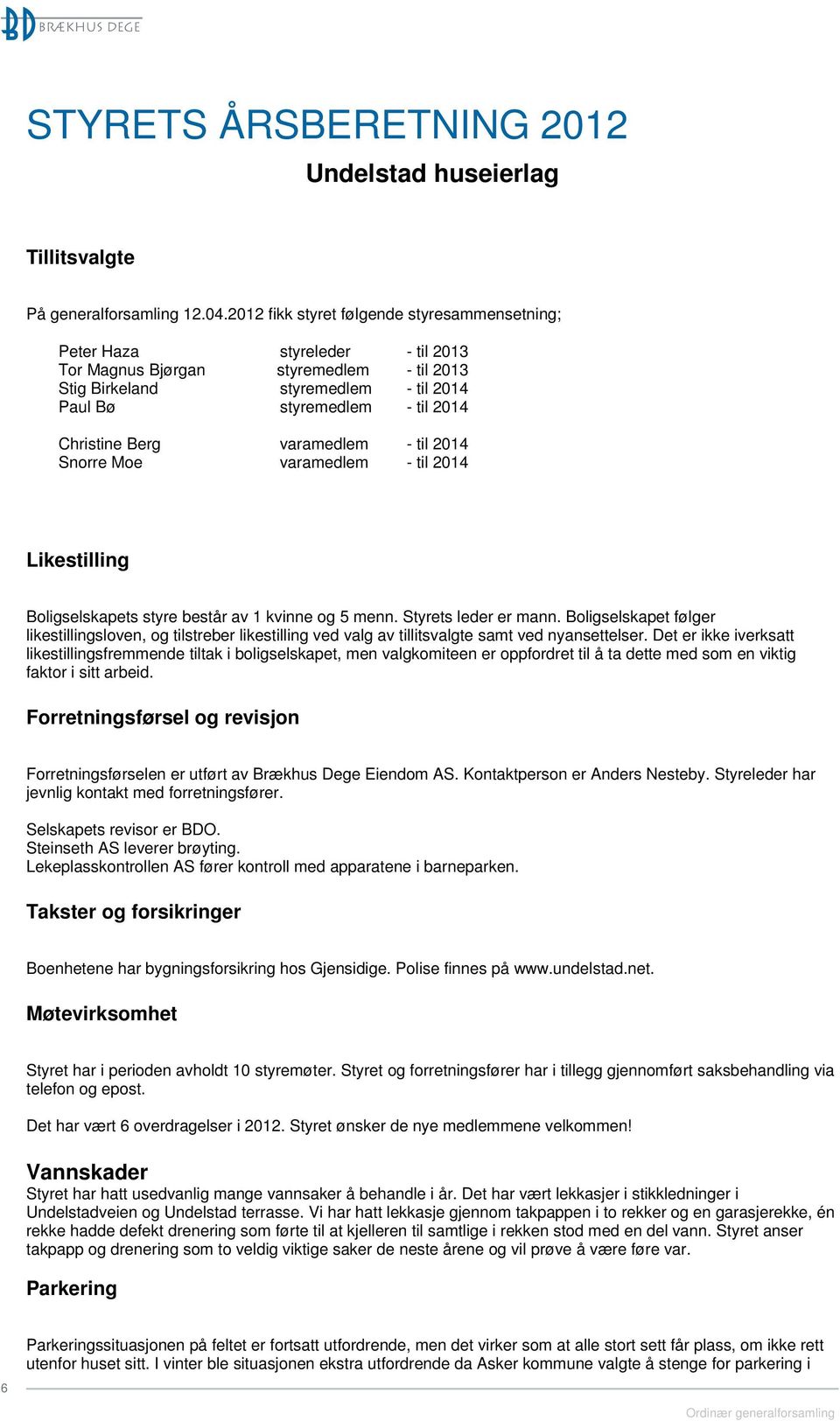 Berg varamedlem - til 2014 Snorre Moe varamedlem - til 2014 Likestilling Boligselskapets styre består av 1 kvinne og 5 menn. Styrets leder er mann.