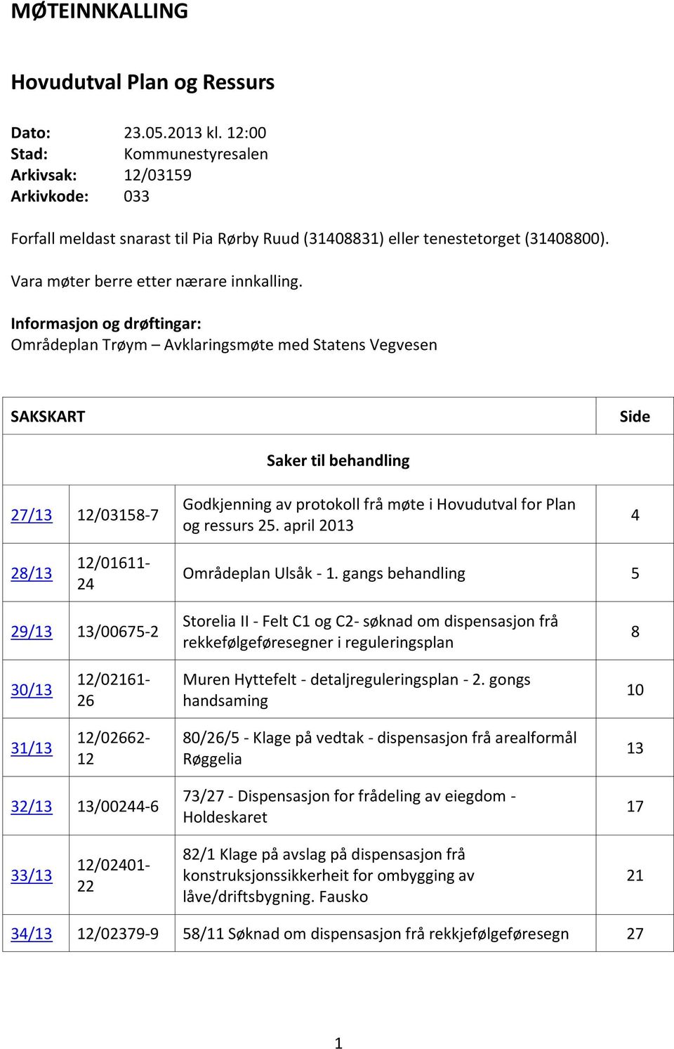 Informasjon og drøftingar: Områdeplan Trøym Avklaringsmøte med Statens Vegvesen SAKSKART Side 27/13 12/03158-7 Saker til behandling Godkjenning av protokoll frå møte i Hovudutval for Plan og ressurs