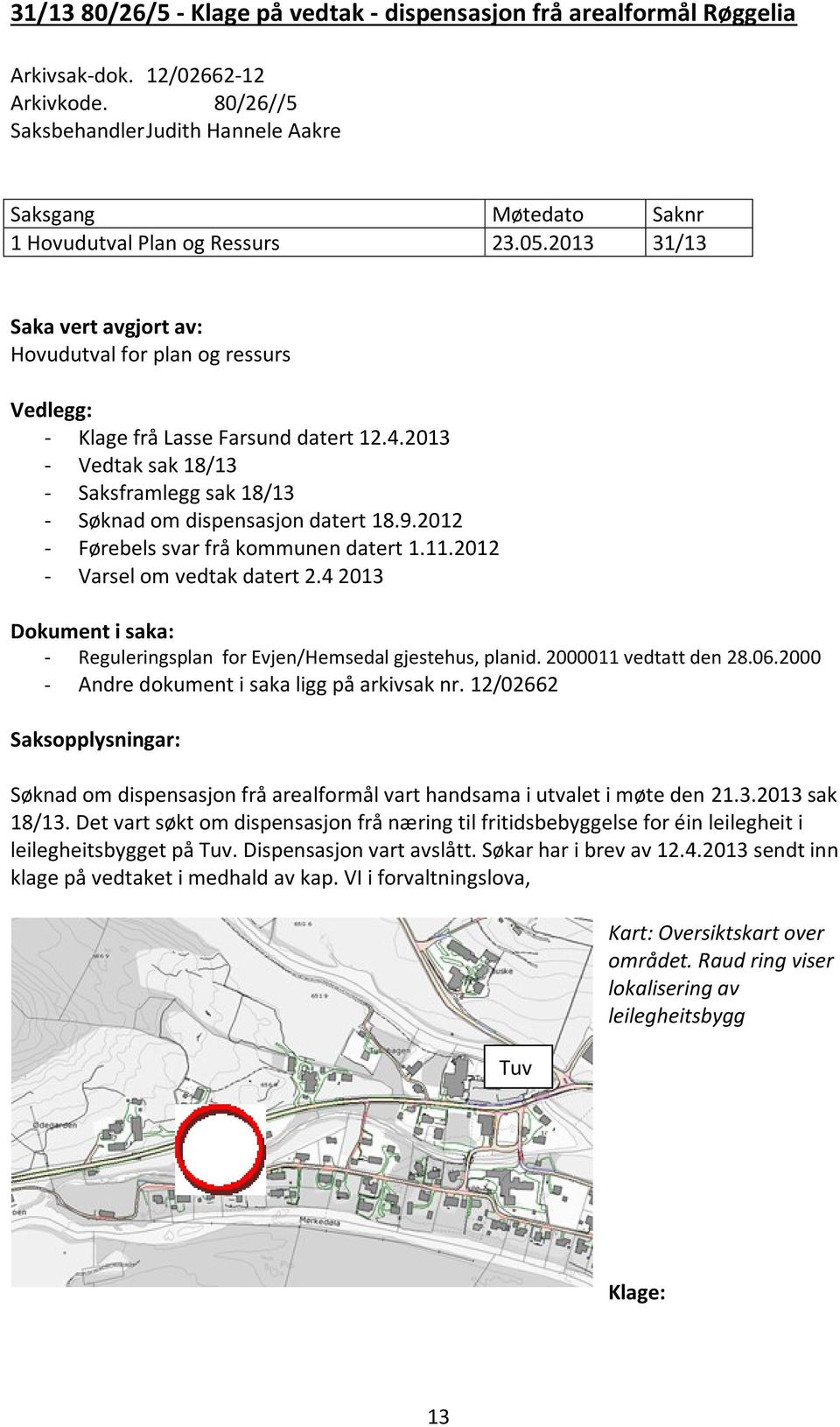 2012 - Førebels svar frå kommunen datert 1.11.2012 - Varsel om vedtak datert 2.4 2013 Dokument i saka: - Reguleringsplan for Evjen/Hemsedal gjestehus, planid. 2000011 vedtatt den 28.06.