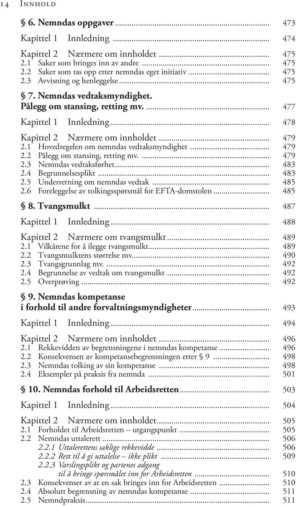 1 Hovedregelen om nemndas vedtaksmyndighet... 479 2.2 Pålegg om stansing, retting mv.... 479 2.3 Nemndas vedtaksførhet... 483 2.4 Begrunnelsesplikt... 483 2.5 Underretning om nemndas vedtak... 485 2.