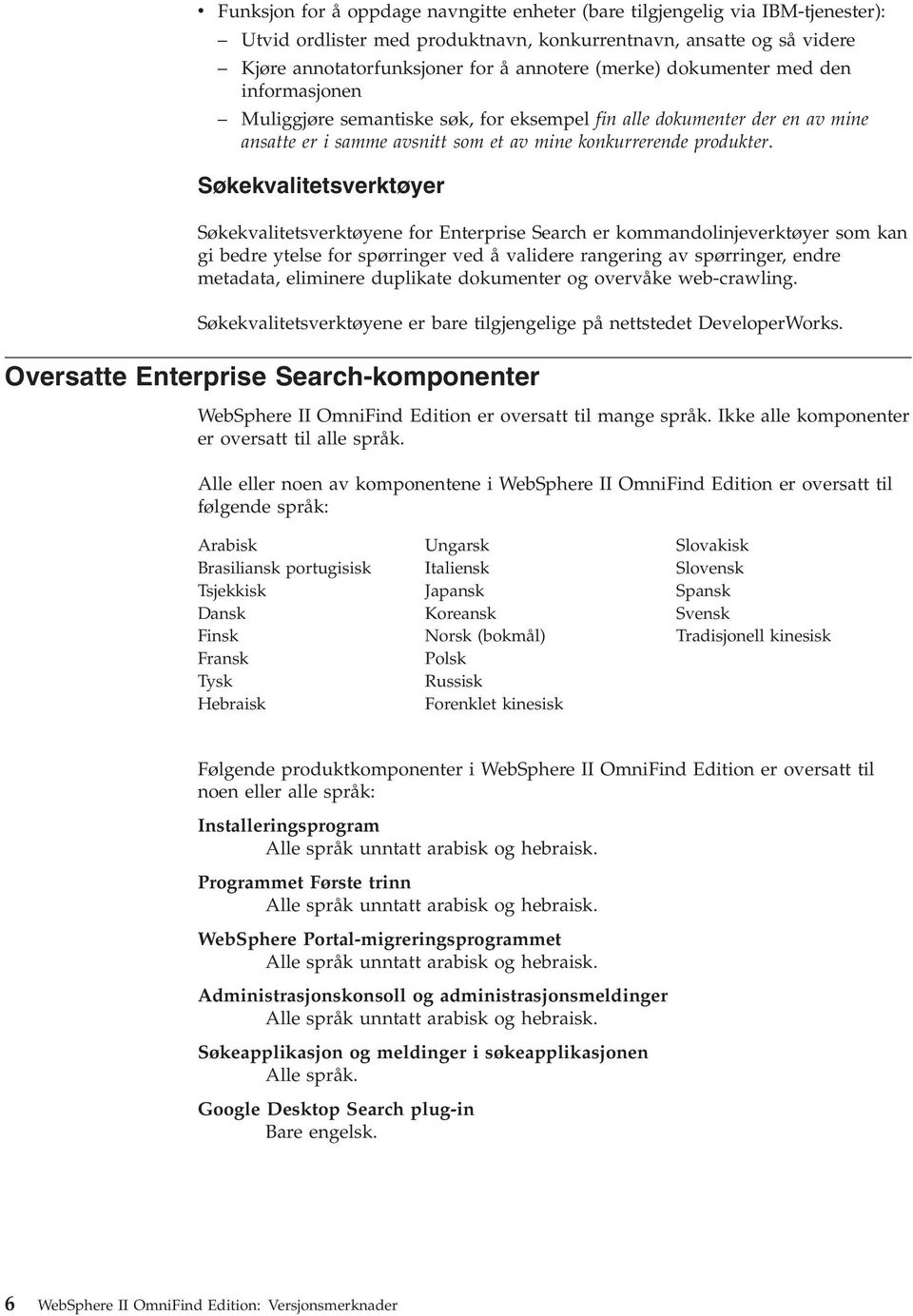 Søkekvalitetsverktøyer Søkekvalitetsverktøyene for Enterprise Search er kommandolinjeverktøyer som kan gi bedre ytelse for spørringer ved å validere rangering av spørringer, endre metadata, eliminere