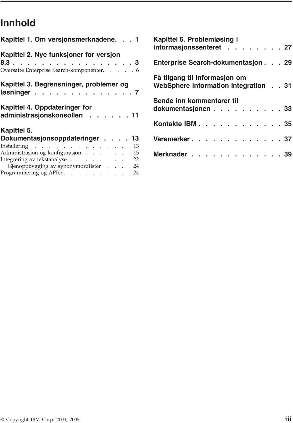 .............13 Administrasjon og konfigurasjon.......15 Integrering av tekstanalyse.........22 Gjenoppbygging av synonymordlister....24 Programmering og APIer..........24 Kapittel 6.