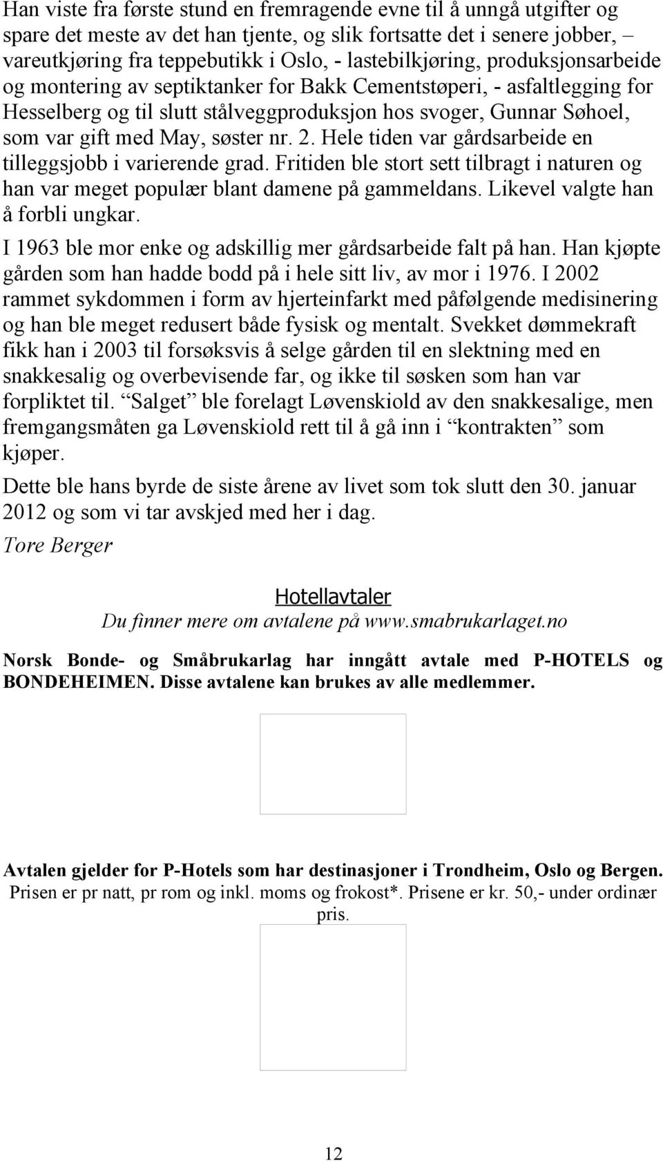 May, søster nr. 2. Hele tiden var gårdsarbeide en tilleggsjobb i varierende grad. Fritiden ble stort sett tilbragt i naturen og han var meget populær blant damene på gammeldans.