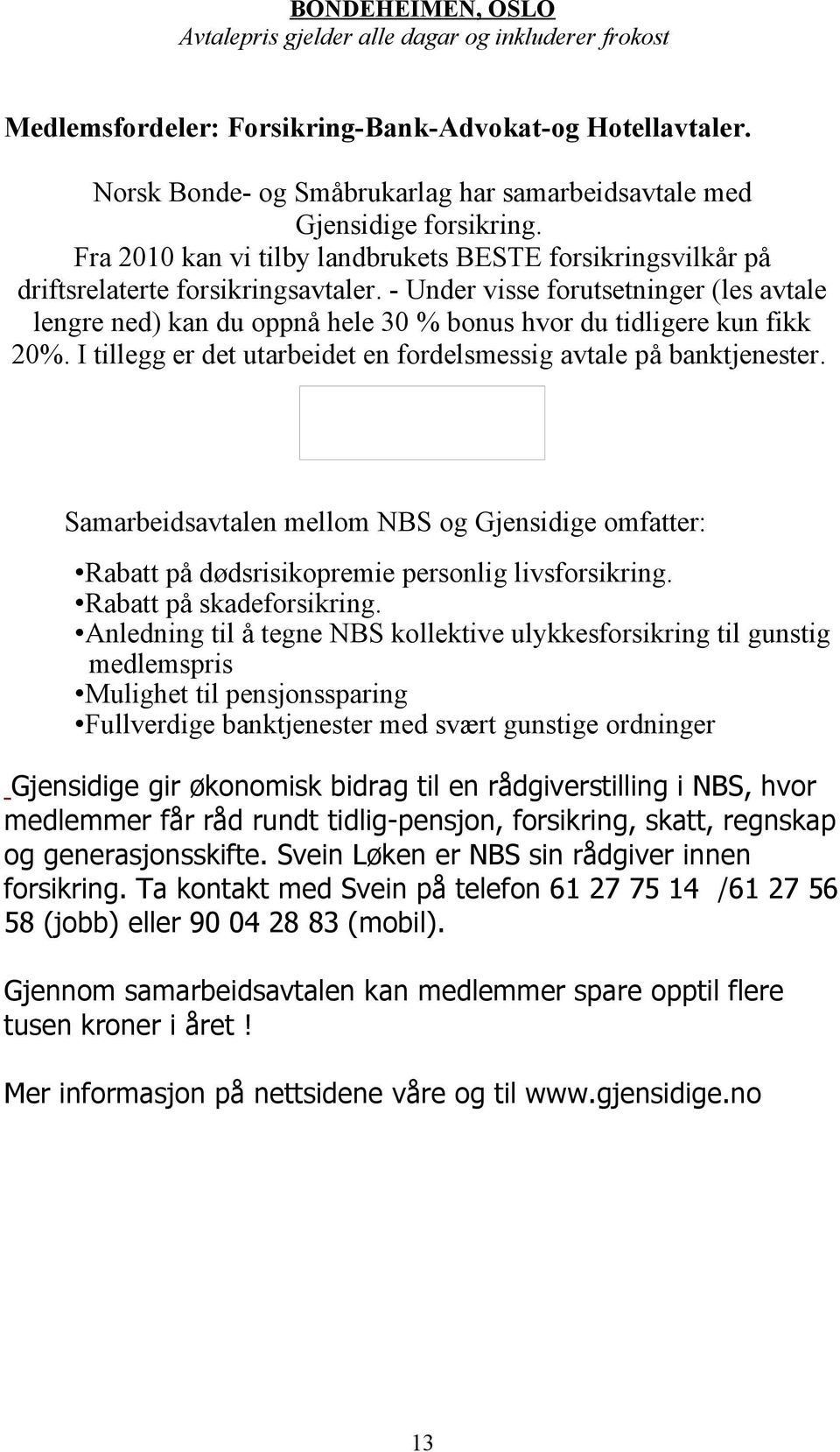 - Under visse forutsetninger (les avtale lengre ned) kan du oppnå hele 30 % bonus hvor du tidligere kun fikk 20%. I tillegg er det utarbeidet en fordelsmessig avtale på banktjenester.