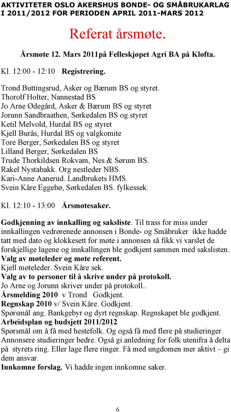 Thorolf Holter, Nannestad BS Jo Arne Ødegård, Asker & Bærum BS og styret Jorunn Sandbraathen, Sørkedalen BS og styret Ketil Melvold, Hurdal BS og styret Kjell Burås, Hurdal BS og valgkomite Tore