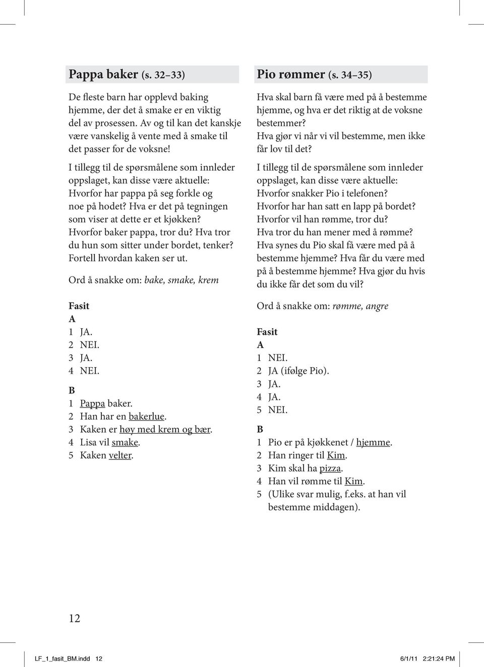 Hvorfor baker pappa, tror du? Hva tror du hun som sitter under bordet, tenker? Fortell hvordan kaken ser ut. Ord å snakke om: bake, smake, krem 1 J. 2 NEI. 3 J. 4 NEI. 1 Pappa baker.