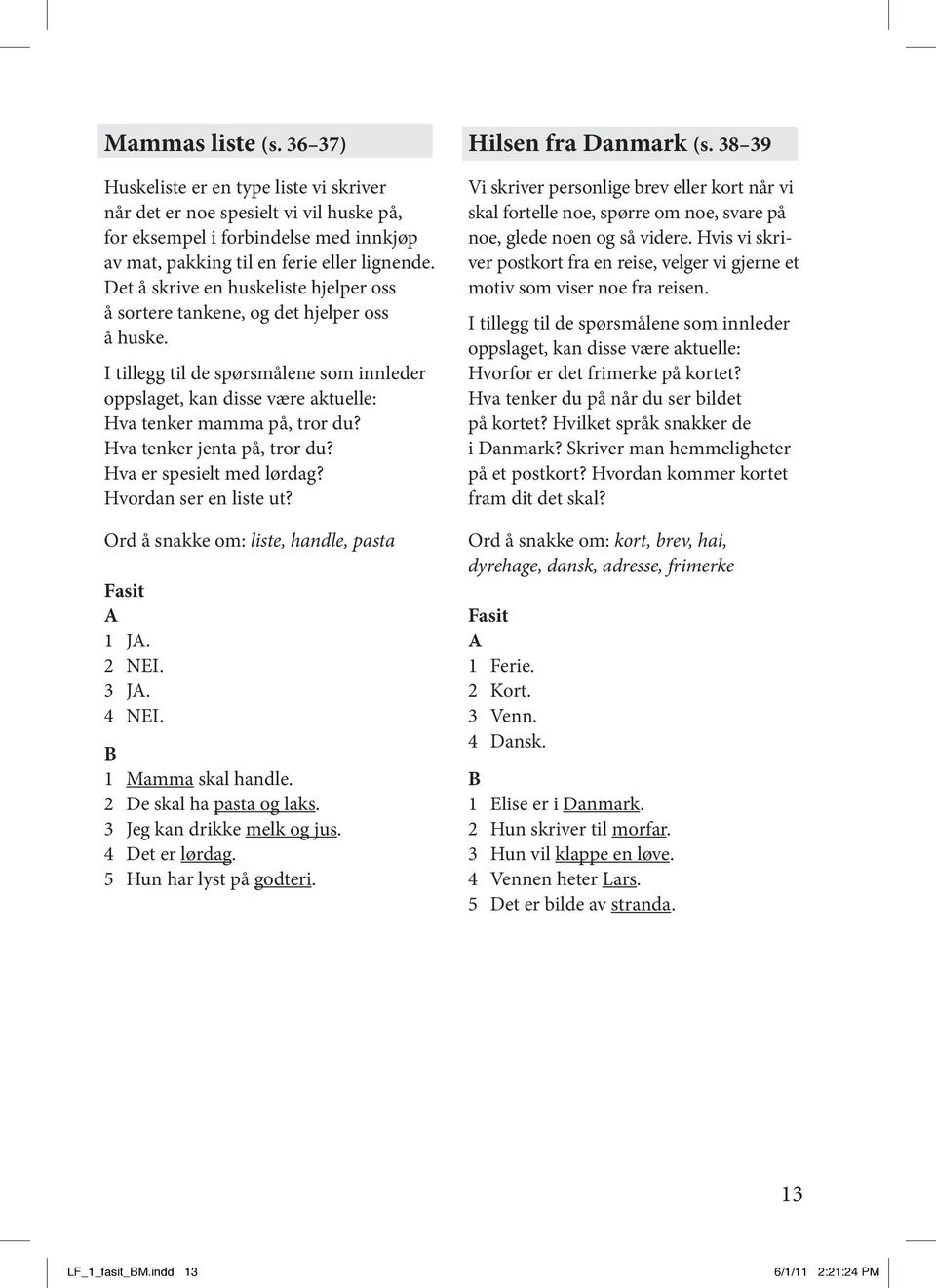 Ord å snakke om: liste, handle, pasta 1 J. 2 NEI. 3 J. 4 NEI. 1 Mamma skal handle. 2 De skal ha pasta og laks. 3 Jeg kan drikke melk og jus. 4 Det er lørdag. 5 Hun har lyst på godteri.