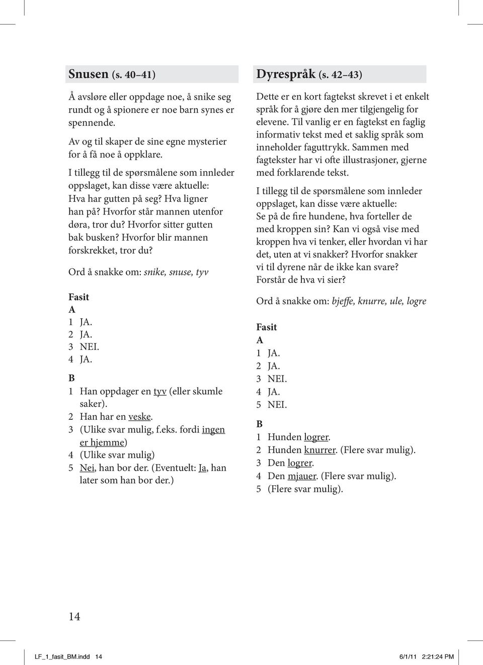 1 Han oppdager en tyv (eller skumle saker). 2 Han har en veske. 3 (Ulike svar mulig, f.eks. fordi ingen er hjemme) 4 (Ulike svar mulig) 5 Nei, han bor der. (Eventuelt: Ja, han later som han bor der.