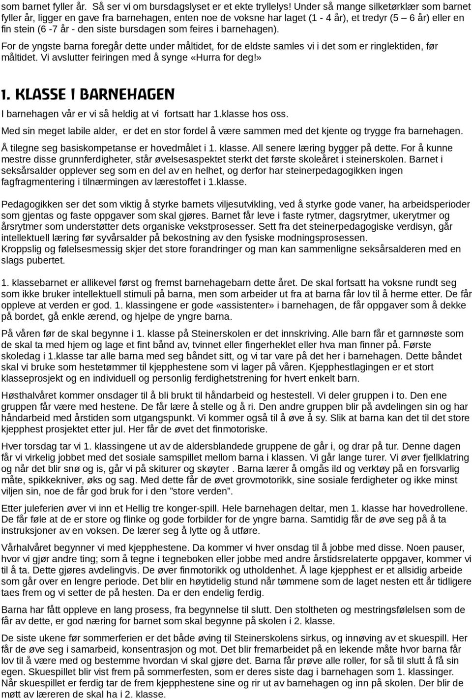 i barnehagen). For de yngste barna foregår dette under måltidet, for de eldste samles vi i det som er ringlektiden, før måltidet. Vi avslutter feiringen med å synge «Hurra for deg!» 1.