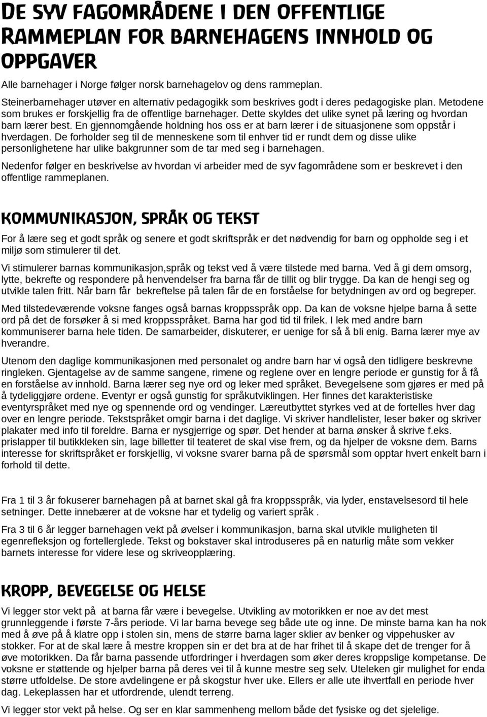 Dette skyldes det ulike synet på læring og hvordan barn lærer best. En gjennomgående holdning hos oss er at barn lærer i de situasjonene som oppstår i hverdagen.