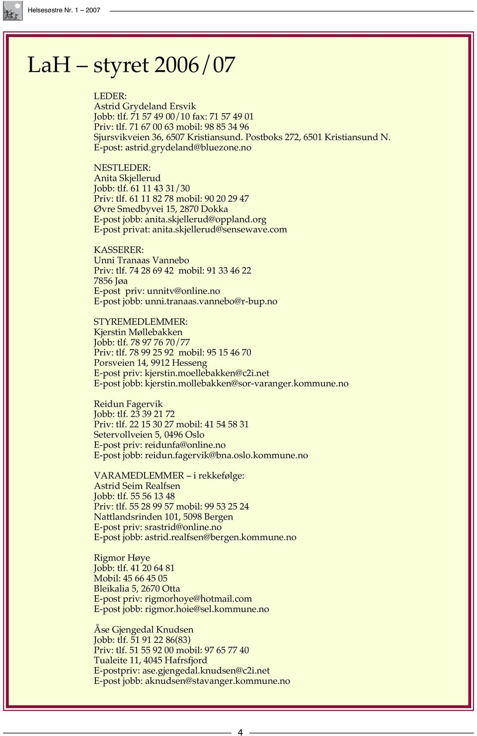 61 11 82 78 mobil: 90 20 29 47 Øvre Smedbyvei 15, 2870 Dokka E-post jobb: anita.skjellerud@oppland.org E-post privat: anita.skjellerud@sensewave.com KASSERER: Unni Tranaas Vannebo Priv: tlf.