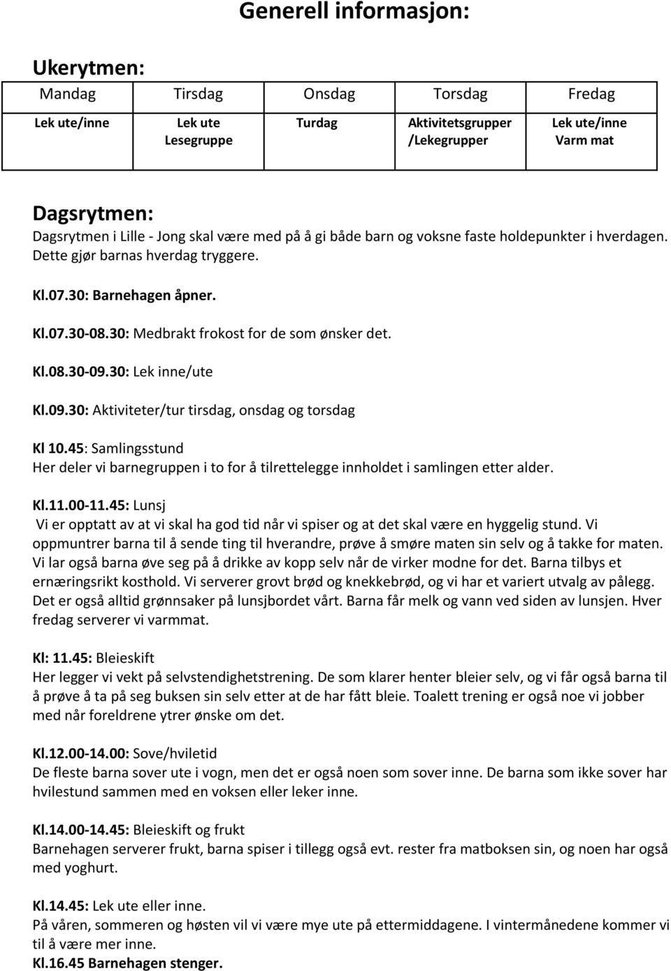 30: Lek inne/ute Kl.09.30: Aktiviteter/tur tirsdag, onsdag og torsdag Kl 10.45: Samlingsstund Her deler vi barnegruppen i to for å tilrettelegge innholdet i samlingen etter alder. Kl.11.00-11.