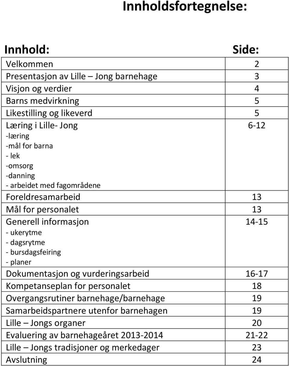 - ukerytme - dagsrytme - bursdagsfeiring - planer Dokumentasjon og vurderingsarbeid 16-17 Kompetanseplan for personalet 18 Overgangsrutiner barnehage/barnehage