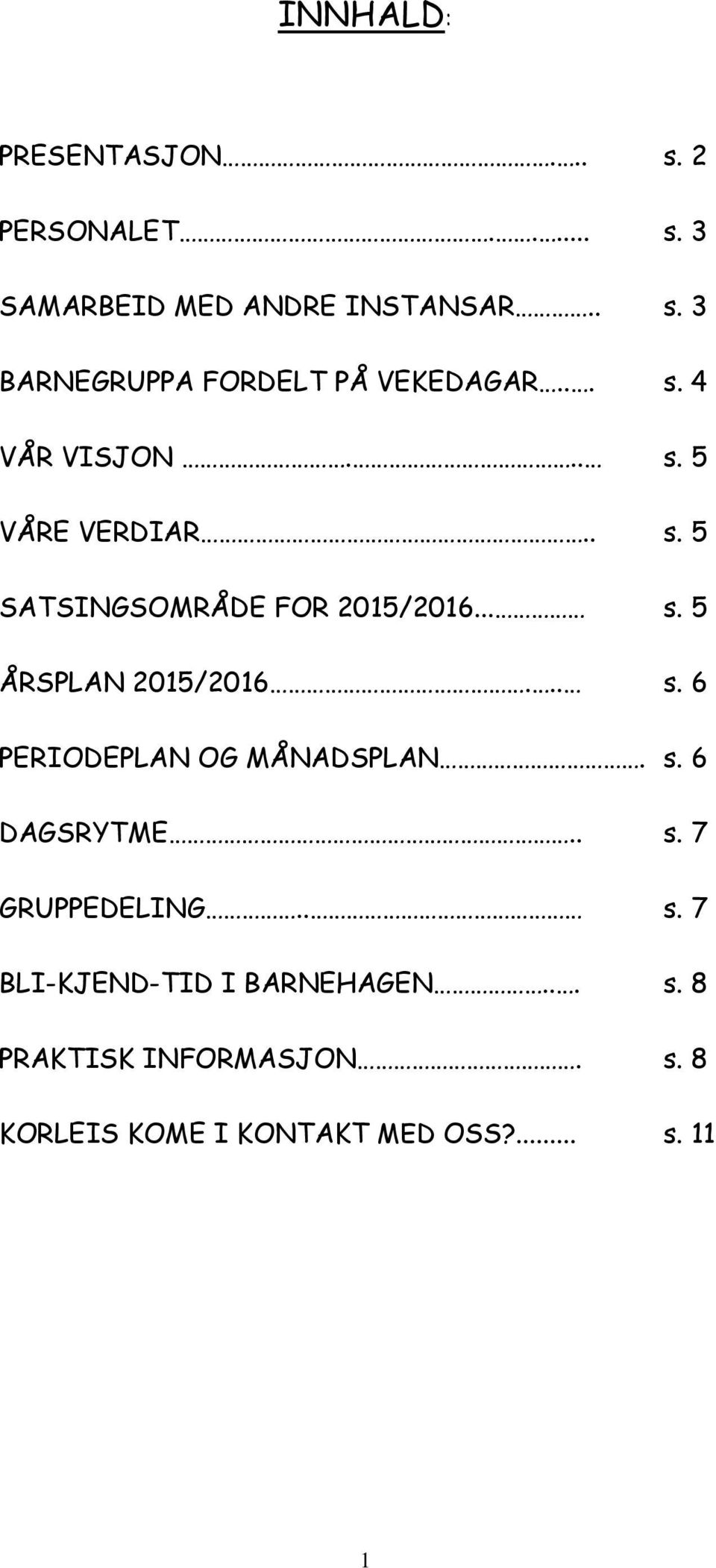 .. s. 6 PERIODEPLAN OG MÅNADSPLAN. s. 6 DAGSRYTME.. s. 7 GRUPPEDELING.. s. 7 BLI-KJEND-TID I BARNEHAGEN.