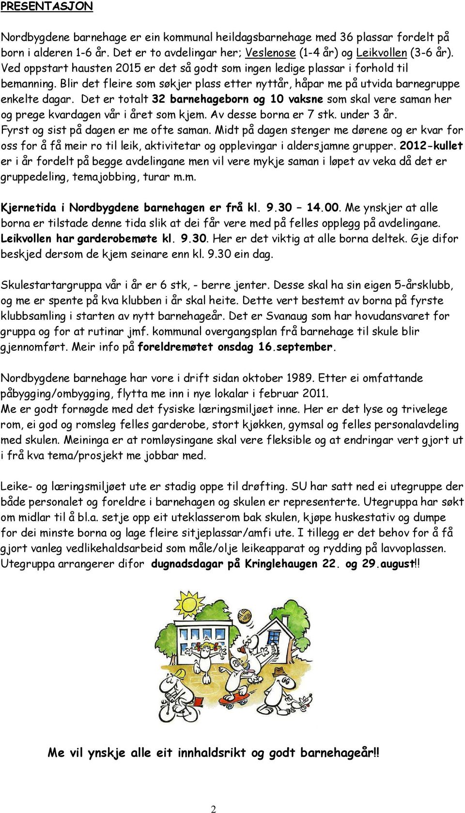 Det er totalt 32 barnehageborn og 10 vaksne som skal vere saman her og prege kvardagen vår i året som kjem. Av desse borna er 7 stk. under 3 år. Fyrst og sist på dagen er me ofte saman.