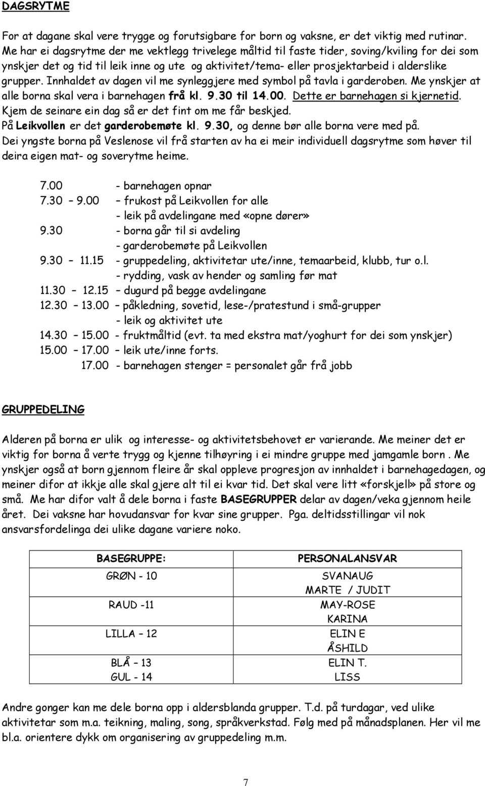 Innhaldet av dagen vil me synleggjere med symbol på tavla i garderoben. Me ynskjer at alle borna skal vera i barnehagen frå kl. 9.30 til 14.00. Dette er barnehagen si kjernetid.