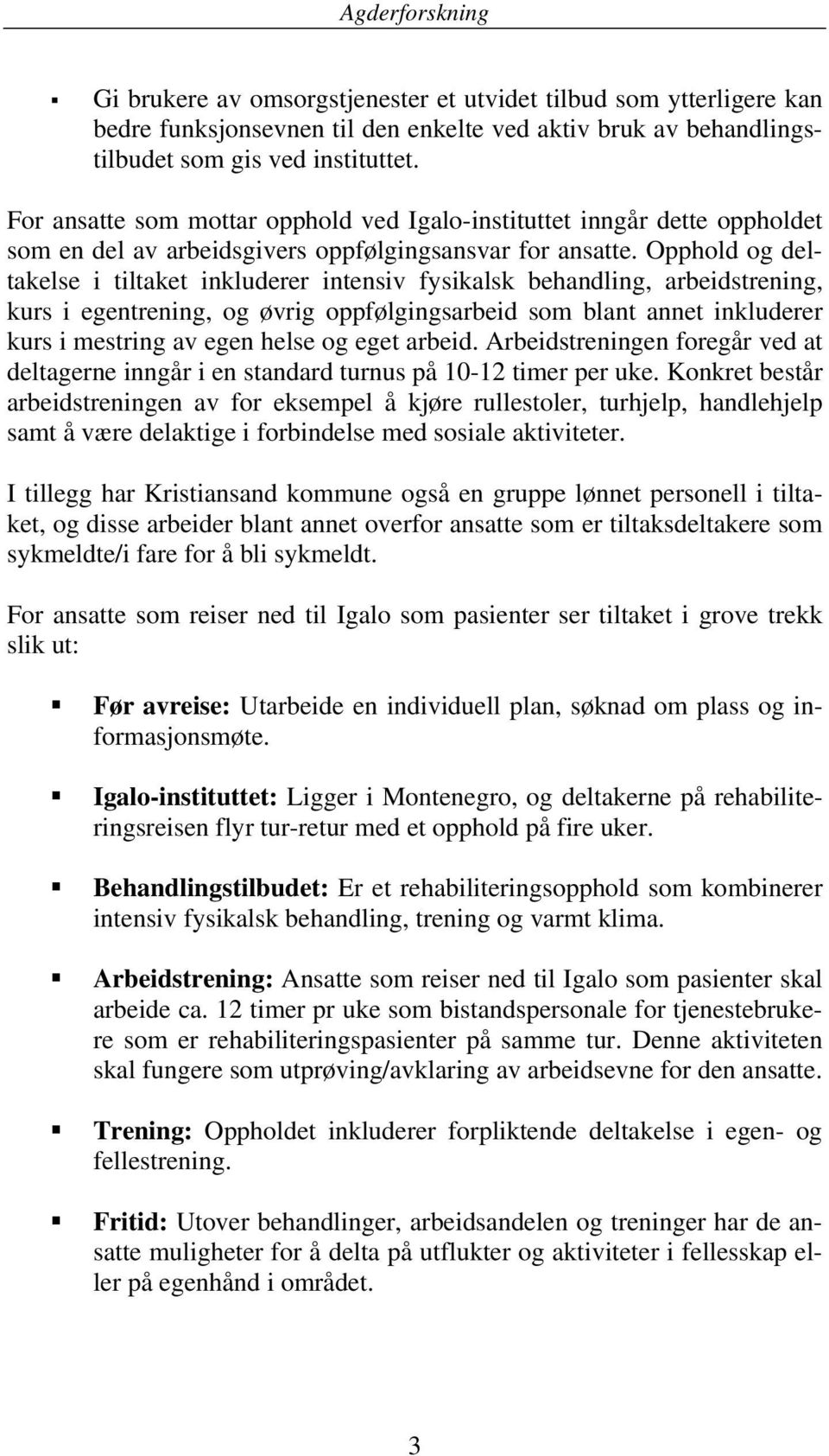 Opphold og deltakelse i tiltaket inkluderer intensiv fysikalsk behandling, arbeidstrening, kurs i egentrening, og øvrig oppfølgingsarbeid som blant annet inkluderer kurs i mestring av egen helse og