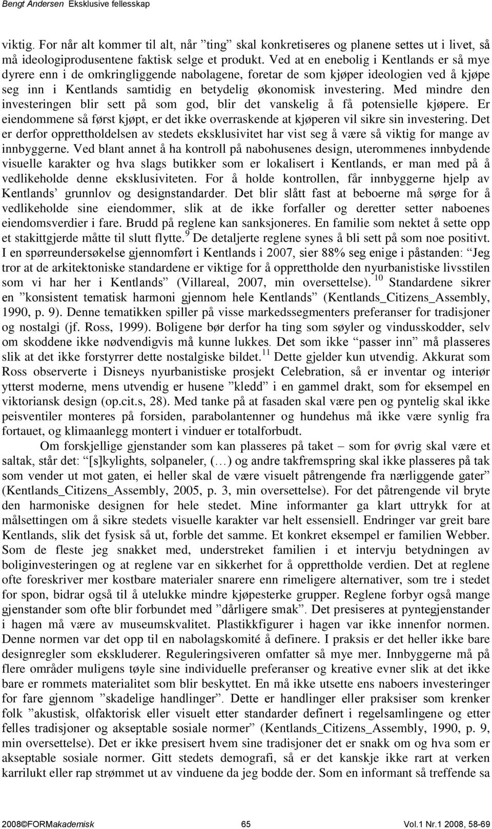 Med mindre den investeringen blir sett på som god, blir det vanskelig å få potensielle kjøpere. Er eiendommene så først kjøpt, er det ikke overraskende at kjøperen vil sikre sin investering.