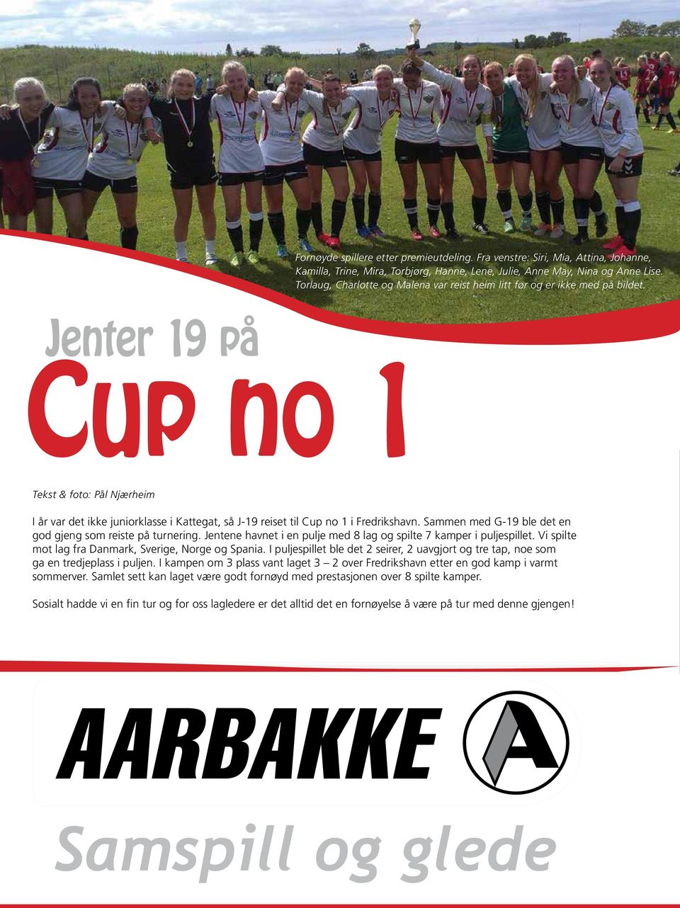 Jenter 19 på Cup no 1 Tekst & foto: Pål Njærheim I år var det ikke juniorklasse i Kattegat, så J-19 reiset til Cup no 1 i Fredrikshavn. Sammen med G-19 ble det en god gjeng som reiste på turnering.