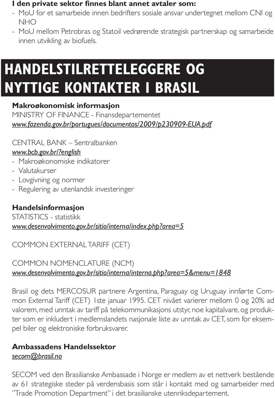 br/portugues/documentos/2009/p230909-eua.pdf CENTRAL BANK Sentralbanken www.bcb.gov.br/?english - Makroøkonomiske indikatorer - Valutakurser - Lovgivning og normer - Regulering av utenlandsk investeringer Handelsinformasjon STATISTICS - statistikk www.