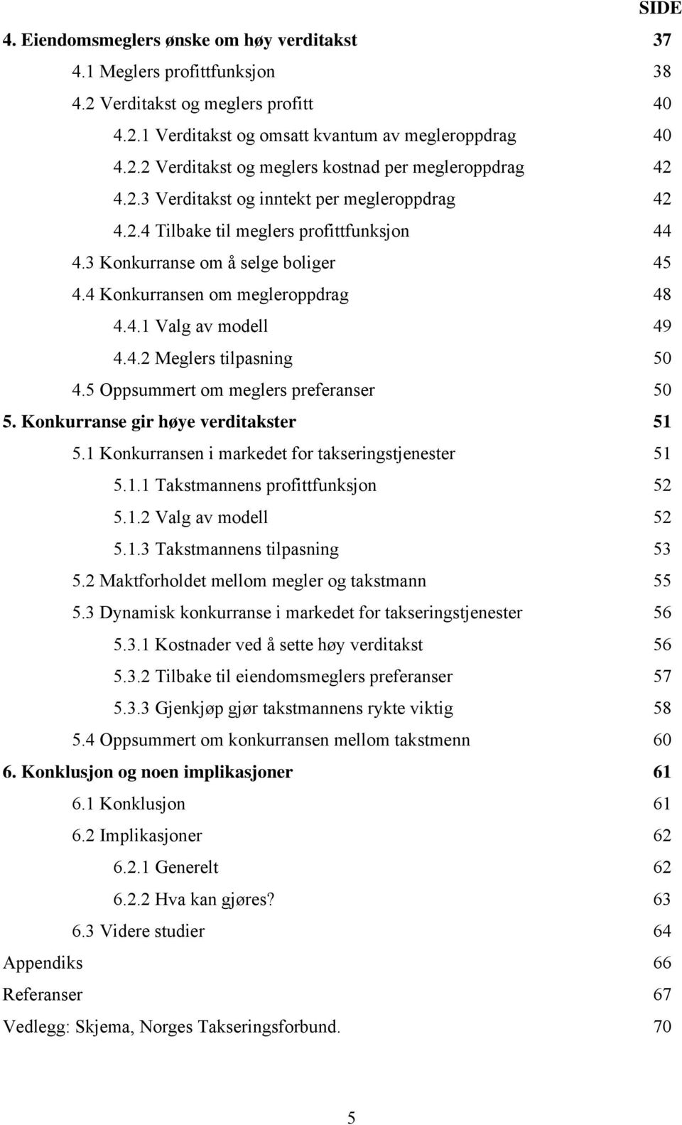 5 Oppsummert om meglers preferanser 50 5. Konkurranse gr høye verdtakster 51 5.1 Konkurransen markedet for takserngstjenester 51 5.1.1 Takstmannens profttfunksjon 52 5.1.2 Valg av modell 52 5.1.3 Takstmannens tlpasnng 53 5.