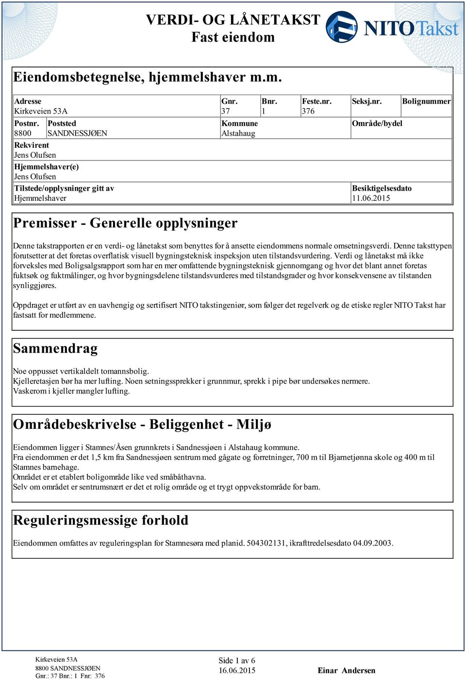 ansette eiendommens normale omsetningsverdi Denne taksttypen forutsetter at det foretas overflatisk visuell bygningsteknisk inspeksjon uten tilstandsvurdering Verdi og lånetakst må ikke forveksles