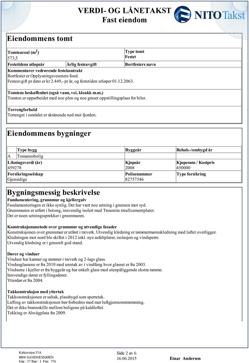 Terrengforhold Terrenget i området er skrånende ned mot fjorden Eiendommens bygninger Type bygg Byggeår Rehab-/ombygd år A Tomannsbolig Likningsverdi (år) 459278 Kjøpsår 2008 Kjøpesum / Kostpris