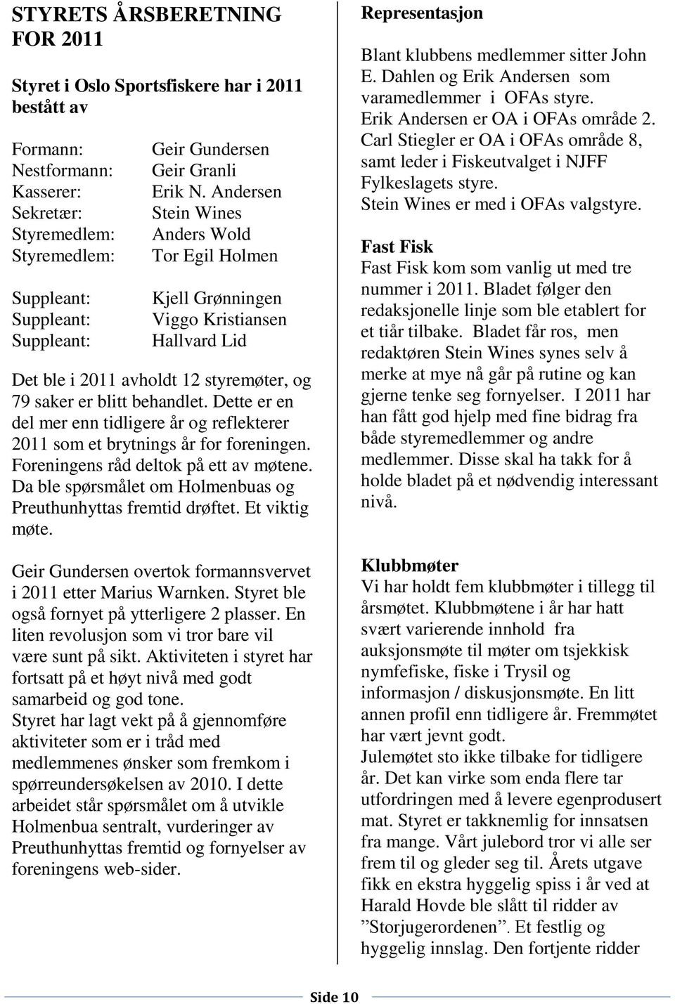 Dette er en del mer enn tidligere år og reflekterer 2011 som et brytnings år for foreningen. Foreningens råd deltok på ett av møtene. Da ble spørsmålet om Holmenbuas og Preuthunhyttas fremtid drøftet.