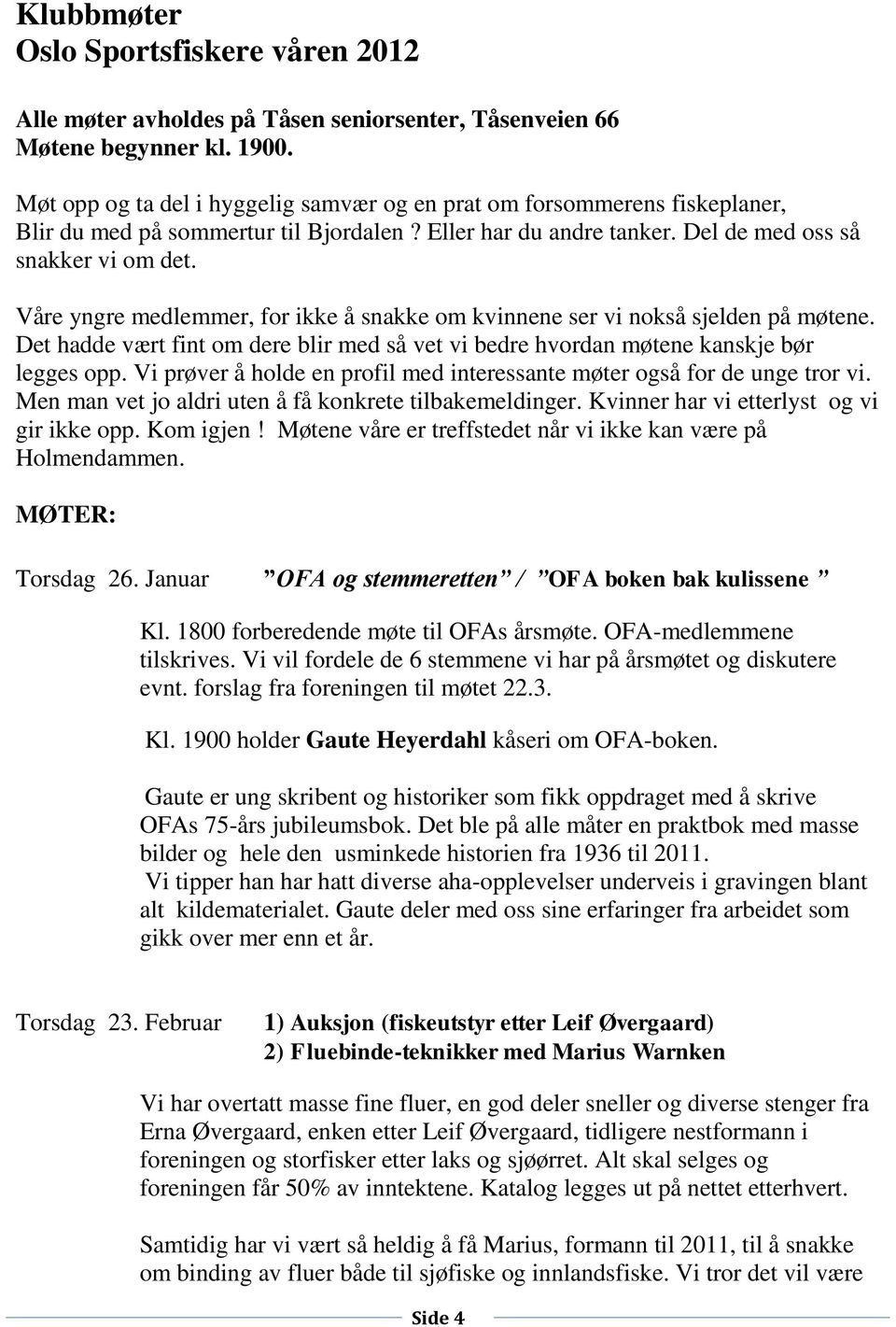 Våre yngre medlemmer, for ikke å snakke om kvinnene ser vi nokså sjelden på møtene. Det hadde vært fint om dere blir med så vet vi bedre hvordan møtene kanskje bør legges opp.