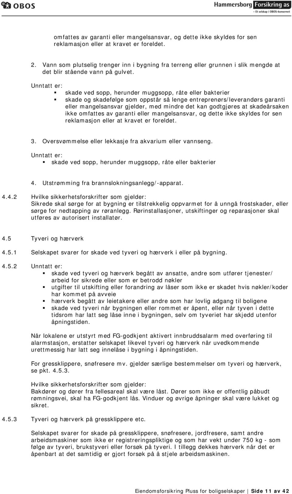 Unntatt er: skade ved sopp, herunder muggsopp, råte eller bakterier skade og skadefølge som oppstår så lenge entreprenørs/leverandørs garanti eller mangelsansvar gjelder, med mindre det kan