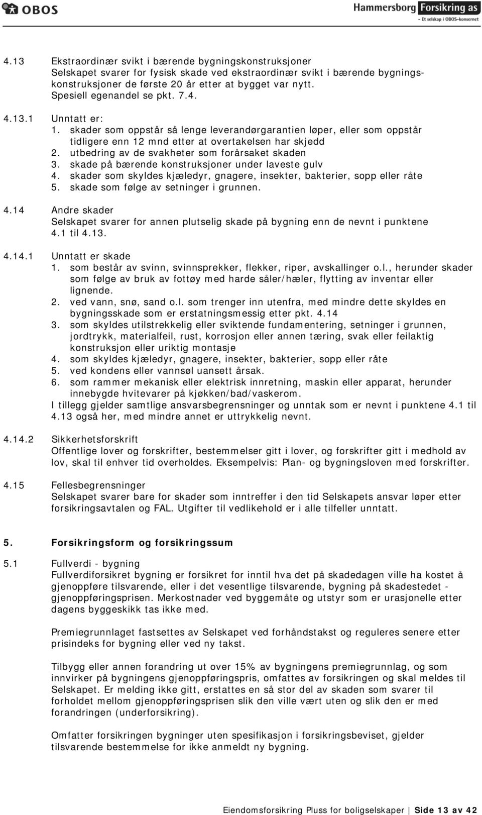 utbedring av de svakheter som forårsaket skaden 3. skade på bærende konstruksjoner under laveste gulv 4. skader som skyldes kjæledyr, gnagere, insekter, bakterier, sopp eller råte 5.