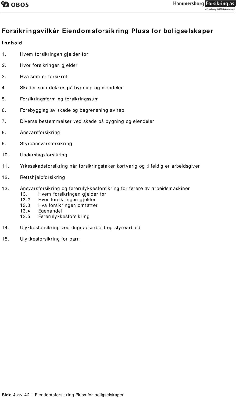 Ansvarsforsikring 9. Styreansvarsforsikring 10. Underslagsforsikring 11. Yrkesskadeforsikring når forsikringstaker kortvarig og tilfeldig er arbeidsgiver 12. Rettshjelpforsikring 13.