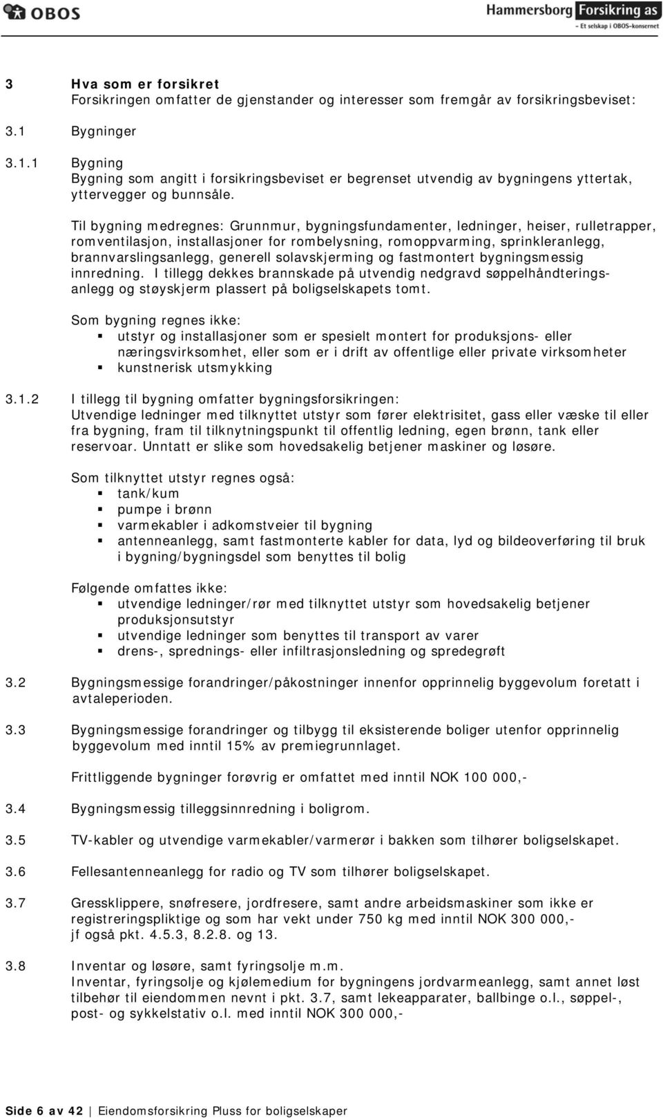 Til bygning medregnes: Grunnmur, bygningsfundamenter, ledninger, heiser, rulletrapper, romventilasjon, installasjoner for rombelysning, romoppvarming, sprinkleranlegg, brannvarslingsanlegg, generell