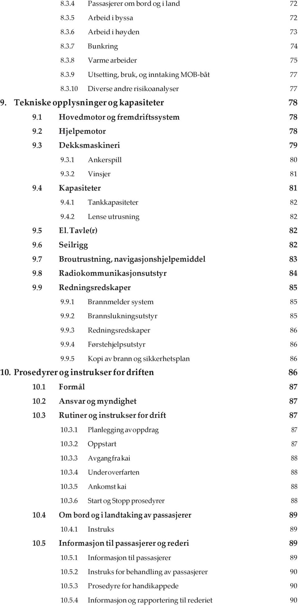 4.2 Lense utrusning 82 9.5 El. Tavle(r) 82 9.6 Seilrigg 82 9.7 Broutrustning, navigasjonshjelpemiddel 83 9.8 Radiokommunikasjonsutstyr 84 9.9 Redningsredskaper 85 9.9.1 Brannmelder system 85 9.9.2 Brannslukningsutstyr 85 9.