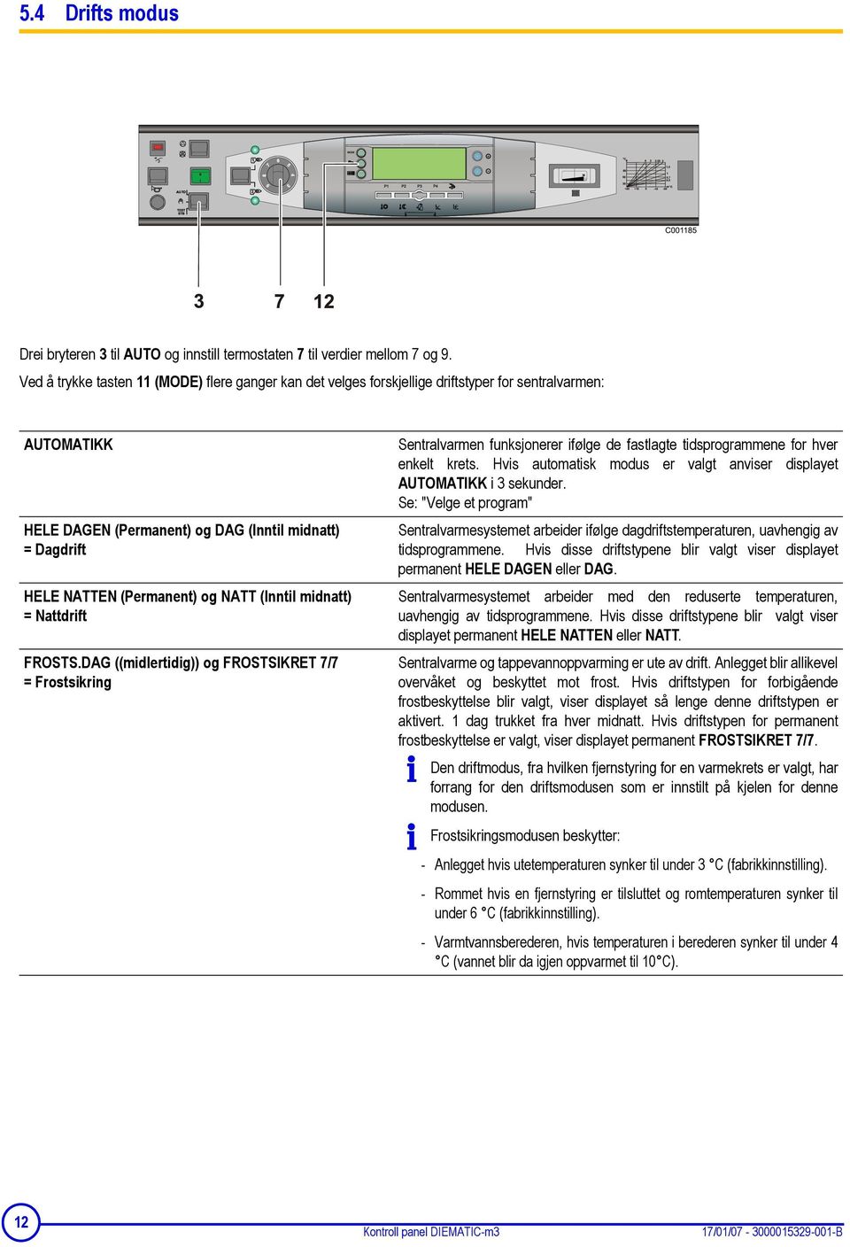 NATT (Inntil midnatt) = Nattdrift FROSTS.DAG ((midlertidig)) og FROSTSIKRET 7/7 = Frostsikring Sentralvarmen funksjonerer ifølge de fastlagte tidsprogrammene for hver enkelt krets.