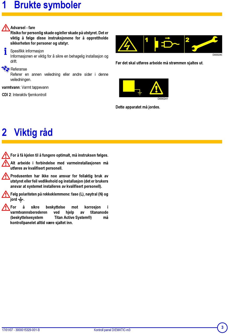 varmtvann: Varmt tappevann CDI 2: Interaktiv fjernkontroll Før det skal utføres arbeide må strømmen sjaltes ut. Dette apparatet må jordes.