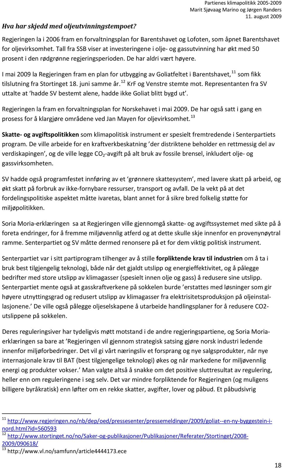 I mai 2009 la Regjeringen fram en plan for utbygging av Goliatfeltet i Barentshavet, 11 som fikk tilslutning fra Stortinget 18. juni samme år. 12 KrF og Venstre stemte mot.