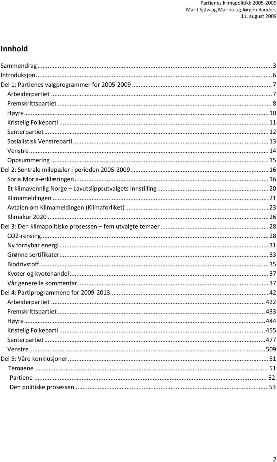 .. 16 Et klimavennlig Norge Lavutslippsutvalgets innstilling... 20 Klimameldingen... 21 Avtalen om Klimameldingen (Klimaforliket)... 23 Klimakur 2020.