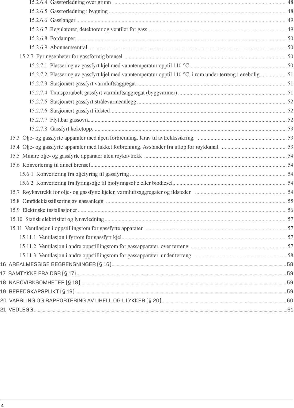..51 15.2.7.3 Stasjonært gassfyrt varmluftsaggregat...51 15.2.7.4 Transportabelt gassfyrt varmluftsaggregat (byggvarmer)...51 15.2.7.5 Stasjonært gassfyrt strålevarmeanlegg...52 15.2.7.6 Stasjonært gassfyrt ildsted.