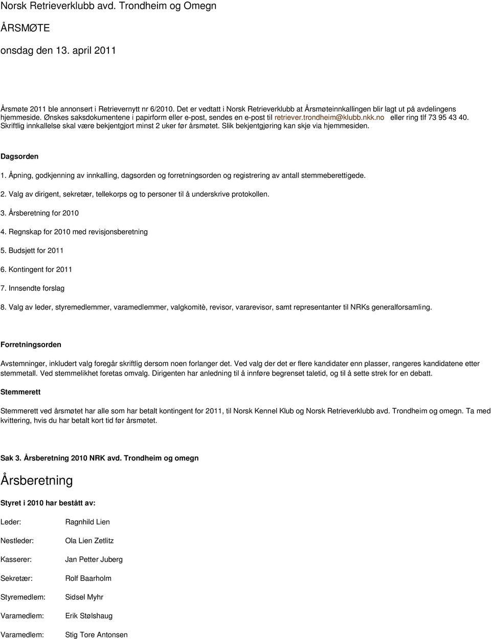 nkk.no eller ring tlf 73 95 43 40. Skriftlig innkallelse skal være bekjentgjort minst 2 uker før årsmøtet. Slik bekjentgjøring kan skje via hjemmesiden. Dagsorden 1.