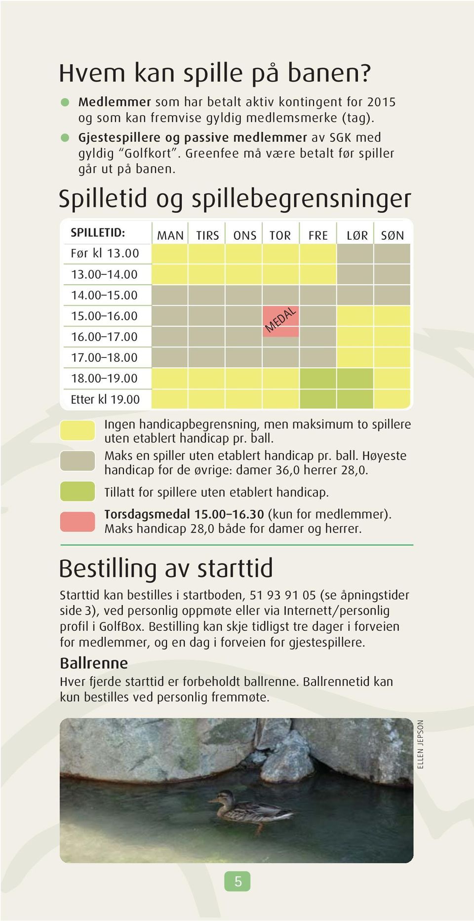 00 MAN TIRS ONS TOR FRE LØR SØN MEDAL Ingen handicapbegrensning, men maksimum to spillere uten etablert handicap pr. ball. Maks en spiller uten etablert handicap pr. ball. Høyeste handicap for de øvrige: damer 36,0 herrer 28,0.