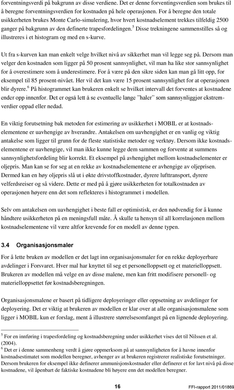 5 Disse trekningene sammenstilles så og illustreres i et histogram og med en s-kurve. Ut fra s-kurven kan man enkelt velge hvilket nivå av sikkerhet man vil legge seg på.