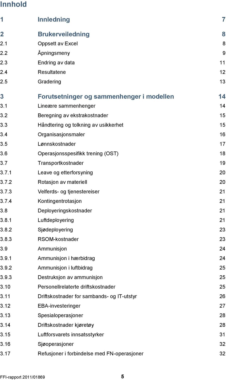 7 Transportkostnader 19 3.7.1 Leave og etterforsyning 20 3.7.2 Rotasjon av materiell 20 3.7.3 Velferds- og tjenestereiser 21 3.7.4 Kontingentrotasjon 21 3.8 Deployeringskostnader 21 3.8.1 Luftdeployering 21 3.