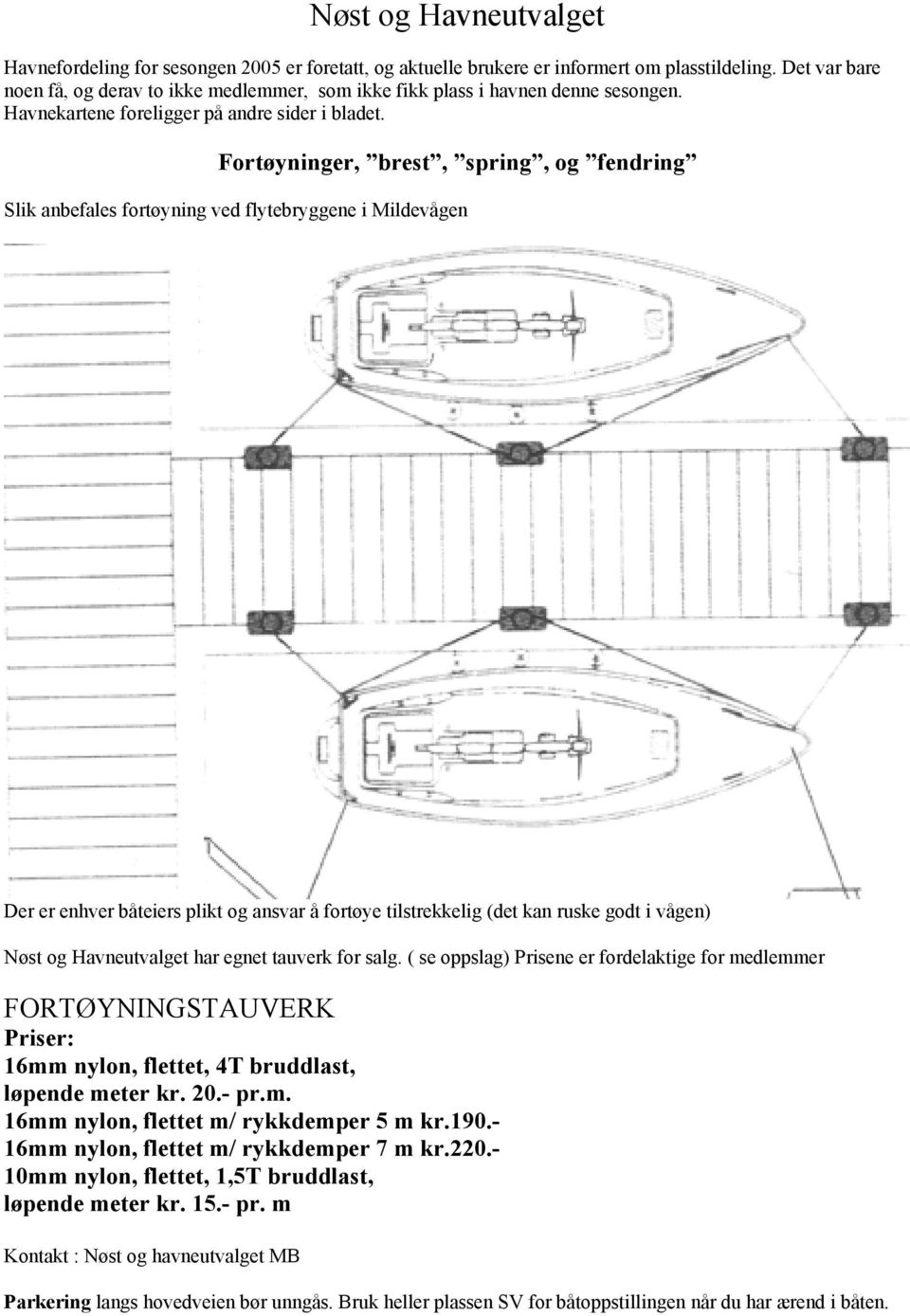Fortøyninger, brest, spring, og fendring Slik anbefales fortøyning ved flytebryggene i Mildevågen Der er enhver båteiers plikt og ansvar å fortøye tilstrekkelig (det kan ruske godt i vågen) Nøst og