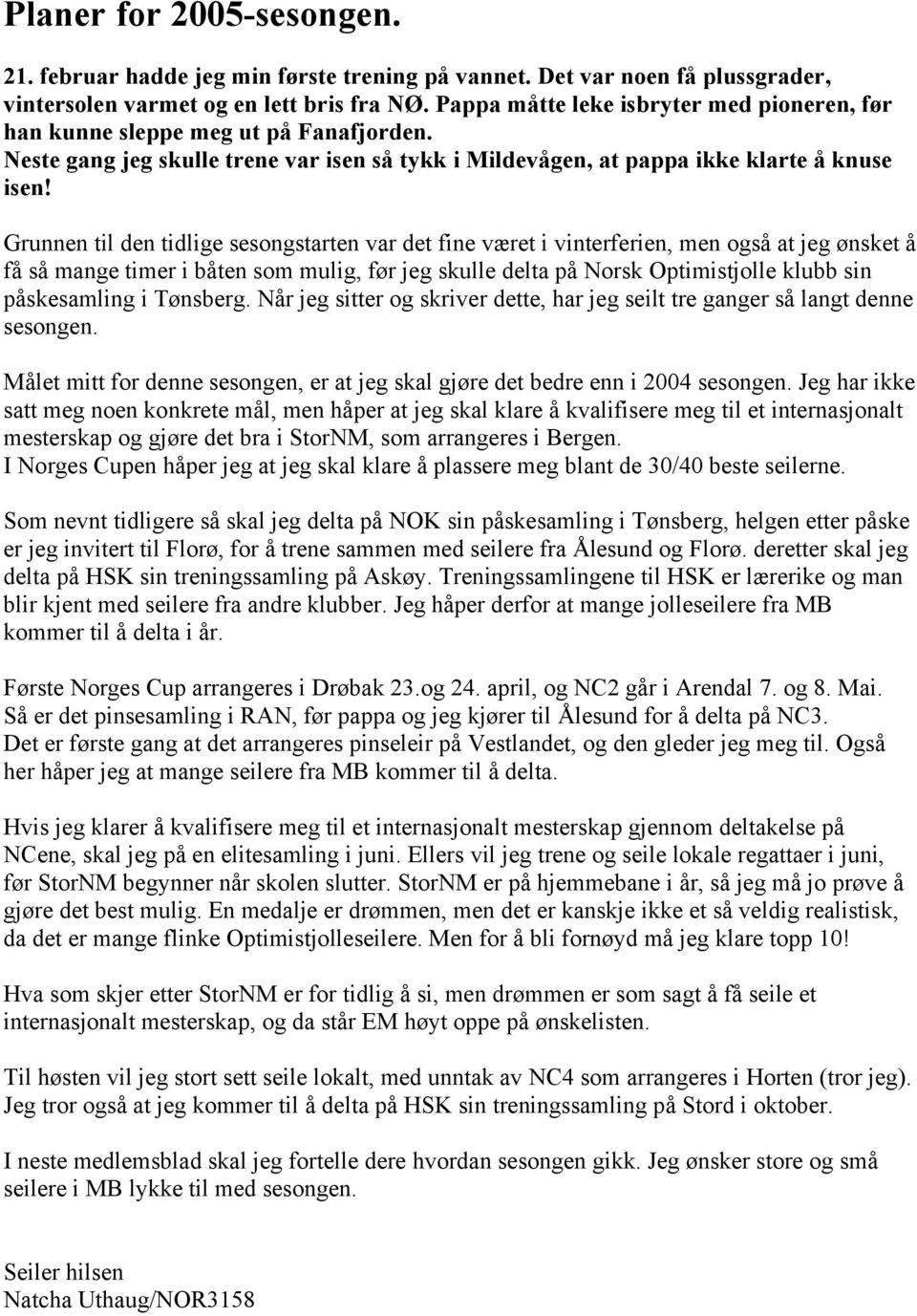 Grunnen til den tidlige sesongstarten var det fine været i vinterferien, men også at jeg ønsket å få så mange timer i båten som mulig, før jeg skulle delta på Norsk Optimistjolle klubb sin