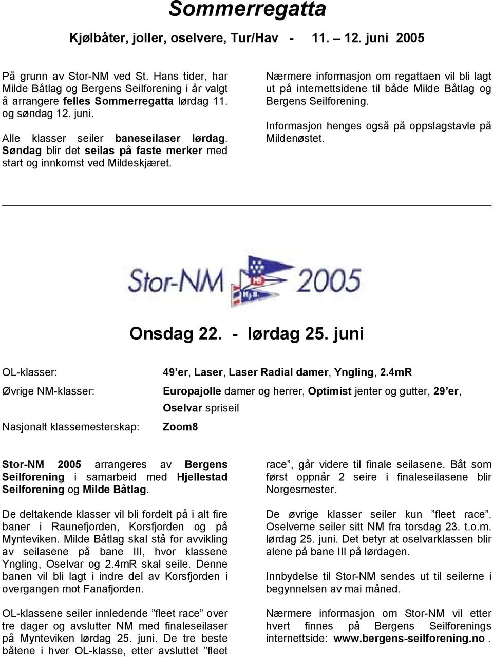 Søndag blir det seilas på faste merker med start og innkomst ved Mildeskjæret. Nærmere informasjon om regattaen vil bli lagt ut på internettsidene til både Milde Båtlag og Bergens Seilforening.