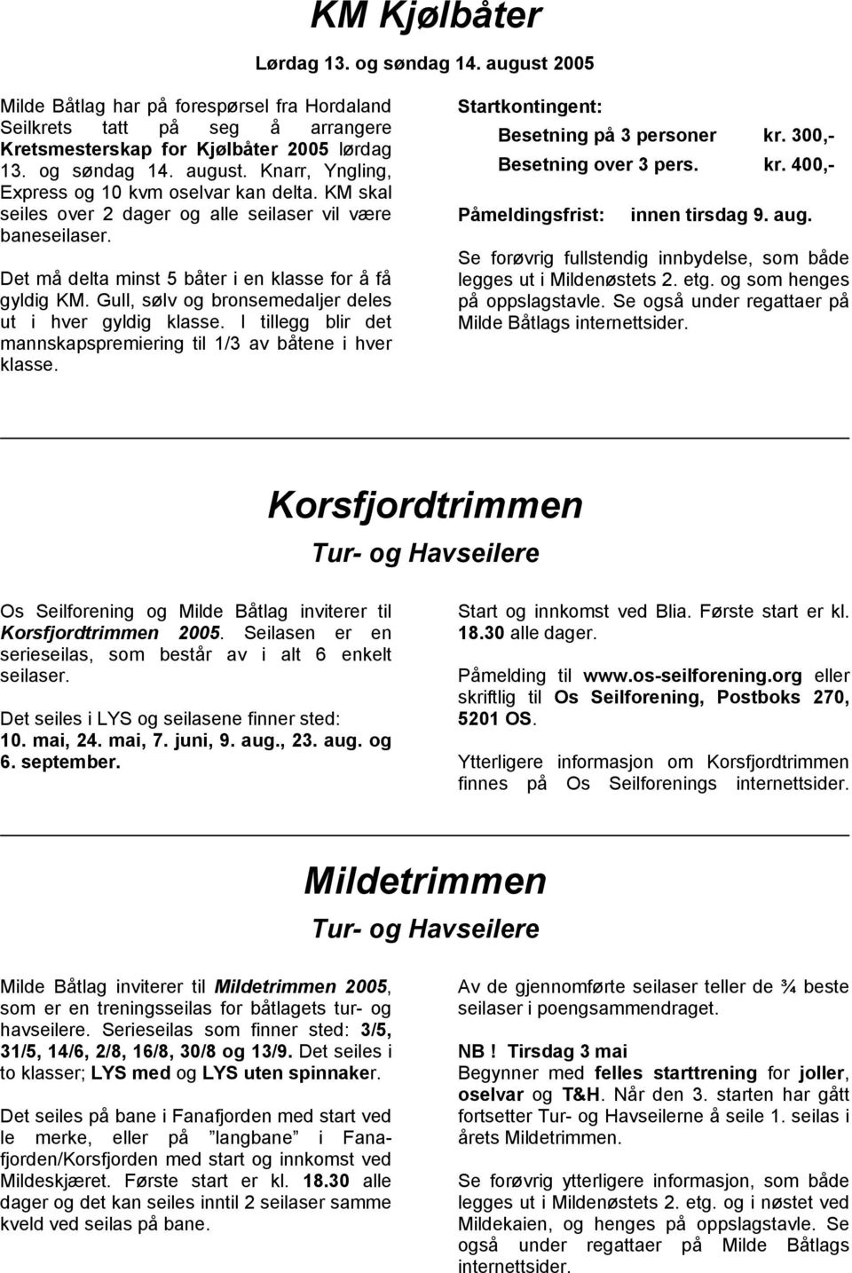 I tillegg blir det mannskapspremiering til 1/3 av båtene i hver klasse. Startkontingent: Besetning på 3 personer kr. 300,- Besetning over 3 pers. kr. 400,- Påmeldingsfrist: innen tirsdag 9. aug.