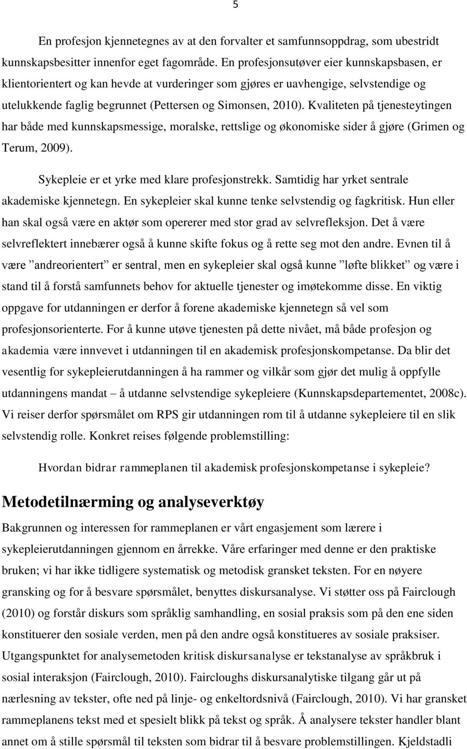 Kvaliteten på tjenesteytingen har både med kunnskapsmessige, moralske, rettslige og økonomiske sider å gjøre (Grimen og Terum, 2009). Sykepleie er et yrke med klare profesjonstrekk.