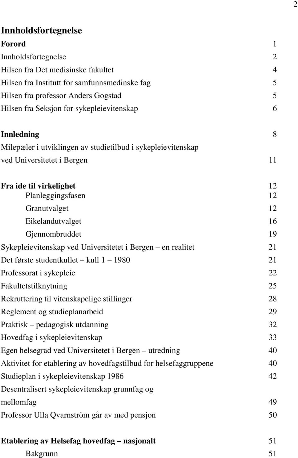 Eikelandutvalget 16 Gjennombruddet 19 Sykepleievitenskap ved Universitetet i Bergen en realitet 21 Det første studentkullet kull 1 1980 21 Professorat i sykepleie 22 Fakultetstilknytning 25