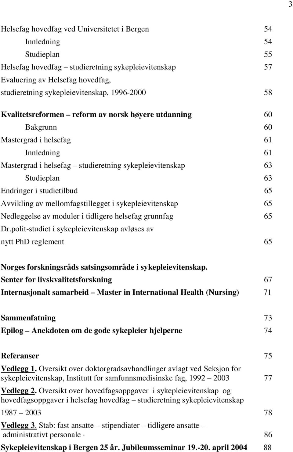 i studietilbud 65 Avvikling av mellomfagstillegget i sykepleievitenskap 65 Nedleggelse av moduler i tidligere helsefag grunnfag 65 Dr.